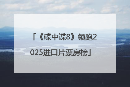 《碟中谍8》领跑2025进口片票房榜