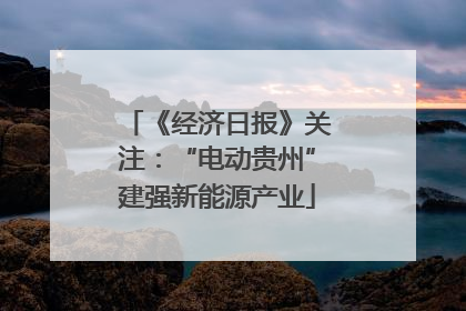 《经济日报》关注：“电动贵州”建强新能源产业