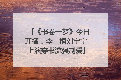 《书卷一梦》今日开播，李一桐刘宇宁上演穿书流强制爱