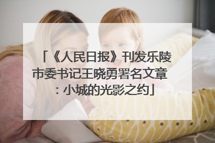 《人民日报》刊发乐陵市委书记王晓勇署名文章：小城的光影之约