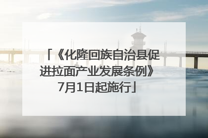 《化隆回族自治县促进拉面产业发展条例》7月1日起施行