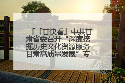 「甘快看」中共甘肃省委召开“深度挖掘历史文化资源服务甘肃高质量发展”专题协商座谈会 胡昌升主持并讲话