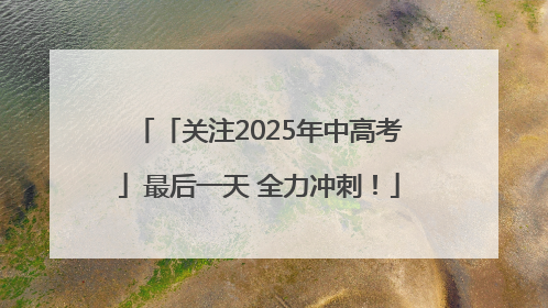 「关注2025年中高考」最后一天 全力冲刺！