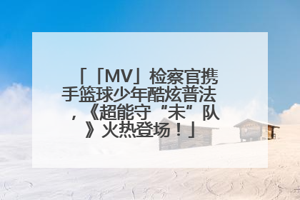 「MV」检察官携手篮球少年酷炫普法，《超能守“未”队》火热登场！
