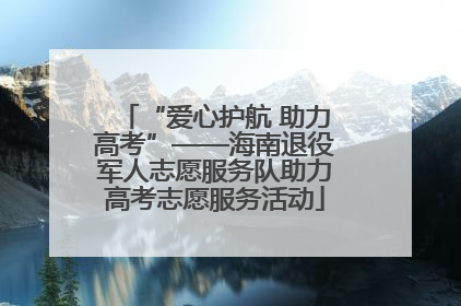 “爱心护航 助力高考”——海南退役军人志愿服务队助力高考志愿服务活动