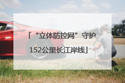 “立体防控网”守护152公里长江岸线