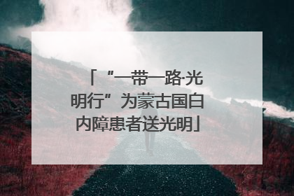 “一带一路·光明行”为蒙古国白内障患者送光明