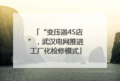 “变压器4S店”，武汉电网推进工厂化检修模式