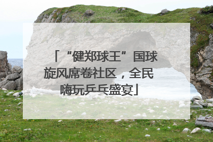 “健郑球王”国球旋风席卷社区，全民嗨玩乒乓盛宴