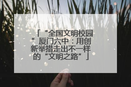 “全国文明校园”厦门六中：用创新举措走出不一样的“文明之路”