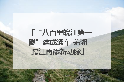 “八百里皖江第一隧”建成通车 芜湖跨江再添新动脉