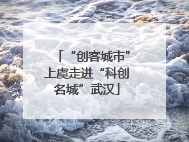 “创客城市”上虞走进“科创名城”武汉