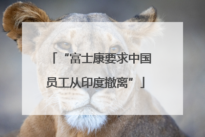 “富士康要求中国员工从印度撤离”