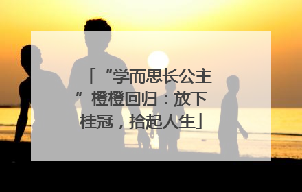 “学而思长公主”橙橙回归：放下桂冠，拾起人生