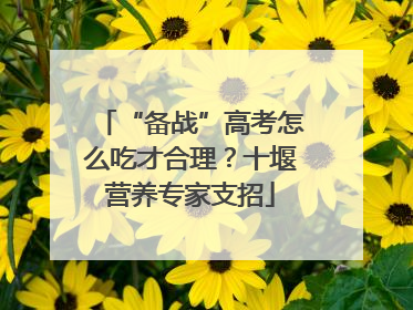 “备战”高考怎么吃才合理？十堰营养专家支招