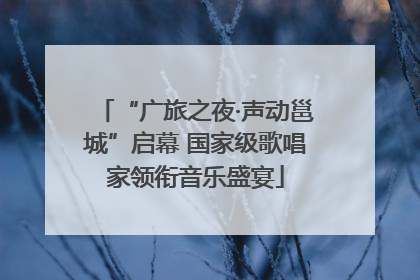 “广旅之夜·声动邕城”启幕 国家级歌唱家领衔音乐盛宴