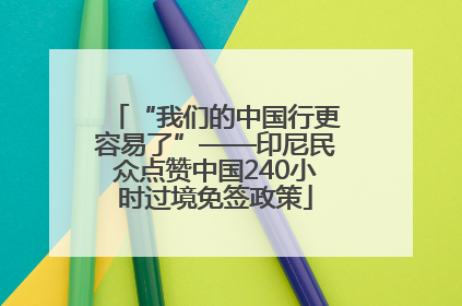 “我们的中国行更容易了”——印尼民众点赞中国240小时过境免签政策