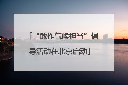 “敢作气候担当”倡导活动在北京启动
