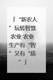 “新农人”玩转智慧农业 农业生产有“智”又有“质”