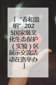 “春和景明”2025国家级文化生态保护（实验）区展示交流活动在洛举办