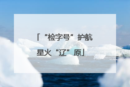 “检字号”护航星火“辽”原