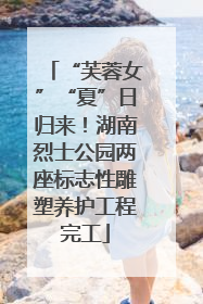 “芙蓉女”“夏”日归来！湖南烈士公园两座标志性雕塑养护工程完工