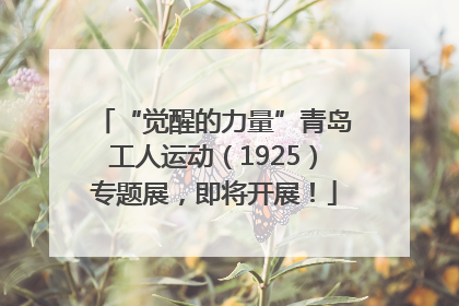 “觉醒的力量”青岛工人运动（1925）专题展，即将开展！