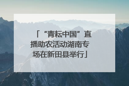 “青耘中国”直播助农活动湖南专场在新田县举行