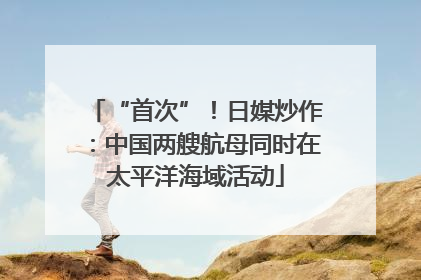 “首次”！日媒炒作：中国两艘航母同时在太平洋海域活动