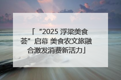 “2025 浮梁美食荟”启幕 美食农文旅融合激发消费新活力