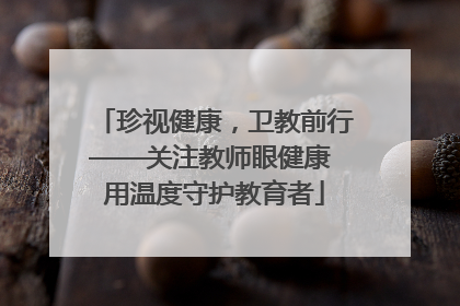 珍视健康，卫教前行——关注教师眼健康 用温度守护教育者