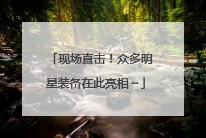 现场直击！众多明星装备在此亮相～