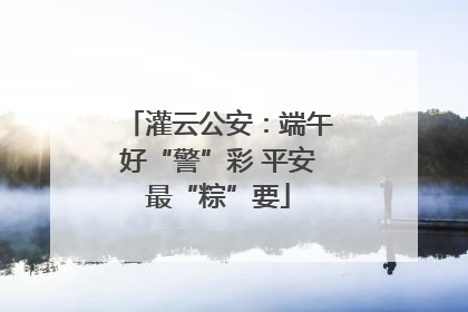 灌云公安：端午好“警”彩 平安最“粽”要