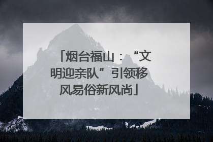 烟台福山：“文明迎亲队”引领移风易俗新风尚
