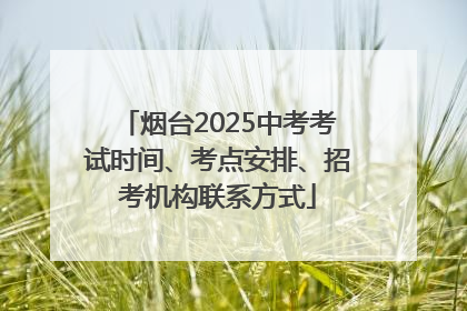 烟台2025中考考试时间、考点安排、招考机构联系方式