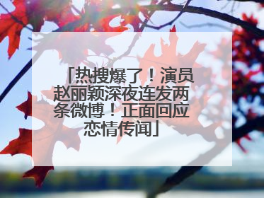 热搜爆了！演员赵丽颖深夜连发两条微博！正面回应恋情传闻