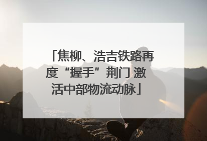 焦柳、浩吉铁路再度“握手”荆门 激活中部物流动脉