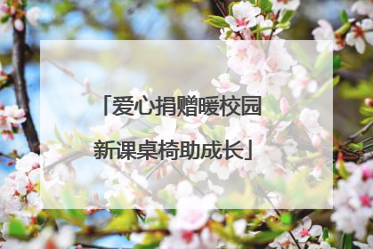 爱心捐赠暖校园 新课桌椅助成长