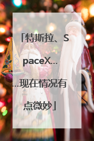 特斯拉、SpaceX……现在情况有点微妙