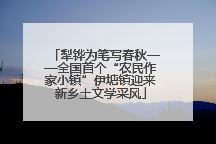 犁铧为笔写春秋——全国首个“农民作家小镇”伊塘镇迎来新乡土文学采风