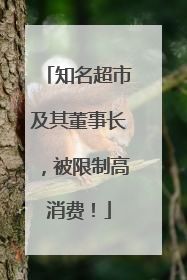 知名超市及其董事长，被限制高消费！