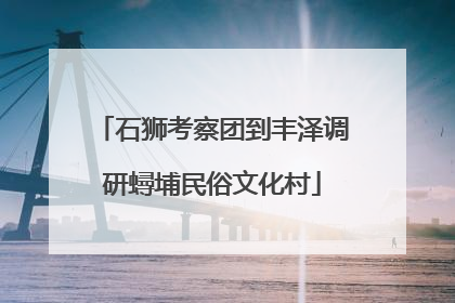 石狮考察团到丰泽调研蟳埔民俗文化村