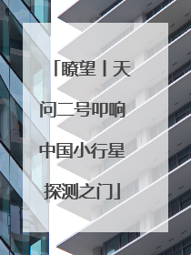 瞭望丨天问二号叩响中国小行星探测之门