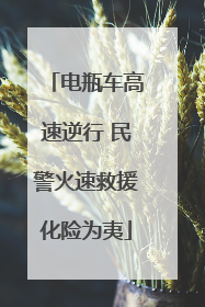 电瓶车高速逆行 民警火速救援化险为夷