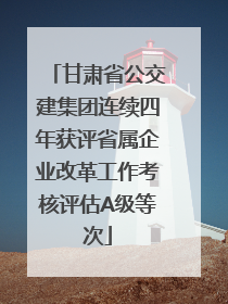 甘肃省公交建集团连续四年获评省属企业改革工作考核评估A级等次