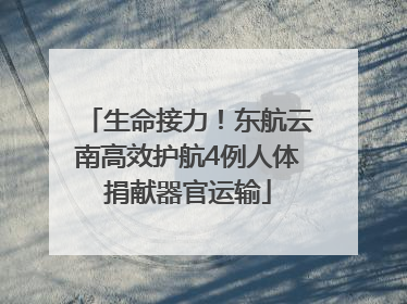 生命接力！东航云南高效护航4例人体捐献器官运输