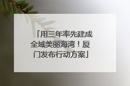 用三年率先建成全域美丽海湾！厦门发布行动方案