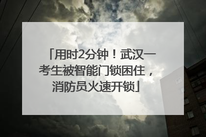 用时2分钟！武汉一考生被智能门锁困住，消防员火速开锁