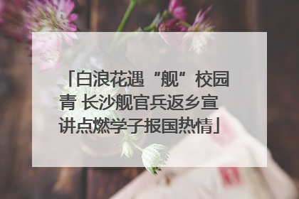 白浪花遇“舰”校园青 长沙舰官兵返乡宣讲点燃学子报国热情