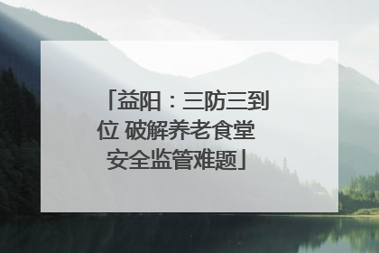 益阳：三防三到位 破解养老食堂安全监管难题